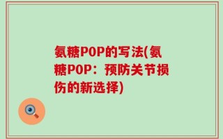 氨糖P0P的写法(氨糖P0P：预防关节损伤的新选择)