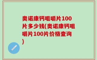 奥诺康钙咀嚼片100片多少钱(奥诺康钙咀嚼片100片价格查询)