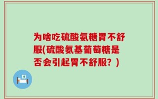 为啥吃硫酸氨糖胃不舒服(硫酸氨基葡萄糖是否会引起胃不舒服？)