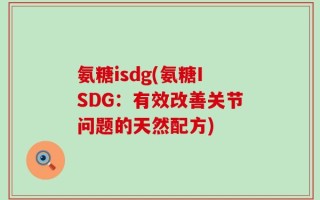 氨糖isdg(氨糖ISDG：有效改善关节问题的天然配方)