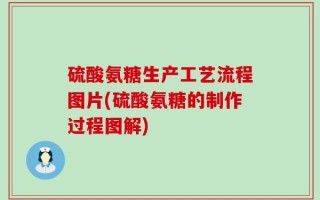 硫酸氨糖生产工艺流程图片(硫酸氨糖的制作过程图解)
