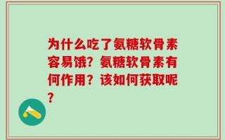 为什么吃了氨糖软骨素容易饿？氨糖软骨素有何作用？该如何获取呢？