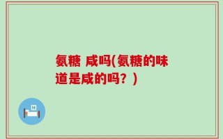 氨糖 咸吗(氨糖的味道是咸的吗？)