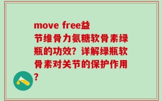 move free益节维骨力氨糖软骨素绿瓶的功效？详解绿瓶软骨素对关节的保护作用？
