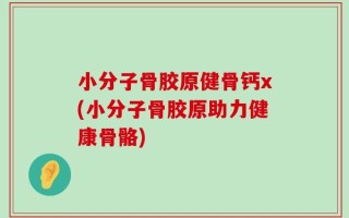 小分子骨胶原健骨钙x(小分子骨胶原助力健康骨骼)