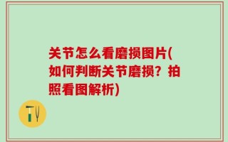 关节怎么看磨损图片(如何判断关节磨损？拍照看图解析)