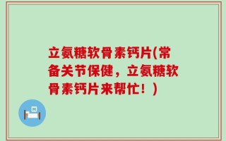 立氨糖软骨素钙片(常备关节保健，立氨糖软骨素钙片来帮忙！)