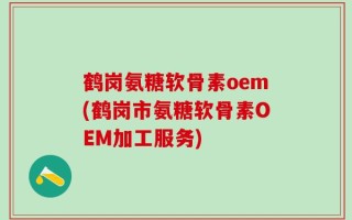 鹤岗氨糖软骨素oem(鹤岗市氨糖软骨素OEM加工服务)