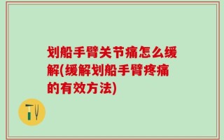 划船手臂关节痛怎么缓解(缓解划船手臂疼痛的有效方法)