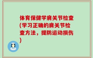 体育保健学肩关节检查(学习正确的肩关节检查方法，提防运动损伤)