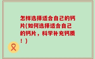 怎样选择适合自己的钙片(如何选择适合自己的钙片，科学补充钙质！)