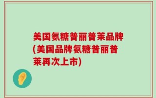 美国氨糖普丽普莱品牌(美国品牌氨糖普丽普莱再次上市)