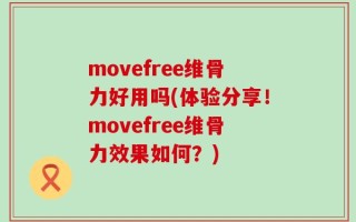 movefree维骨力好用吗(体验分享！movefree维骨力效果如何？)