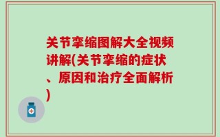 关节挛缩图解大全视频讲解(关节挛缩的症状、原因和治疗全面解析)
