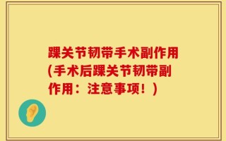踝关节韧带手术副作用(手术后踝关节韧带副作用：注意事项！)