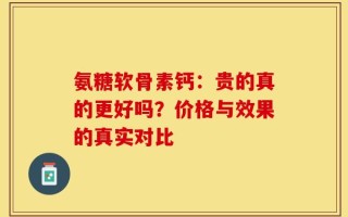氨糖软骨素钙：贵的真的更好吗？价格与效果的真实对比