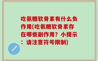 吃氨糖软骨素有什么负作用(吃氨糖软骨素存在哪些副作用？小提示：请注意符号限制)