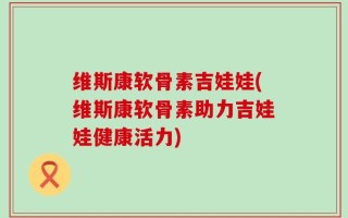 维斯康软骨素吉娃娃(维斯康软骨素助力吉娃娃健康活力)