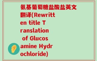 氨基葡萄糖盐酸盐英文翻译(Rewritten title Translation of Glucosamine Hydrochloride)
