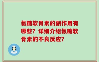 氨糖软骨素的副作用有哪些？详细介绍氨糖软骨素的不良反应？