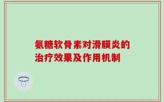 氨糖软骨素对滑膜炎的治疗效果及作用机制