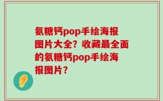 氨糖钙pop手绘海报图片大全？收藏最全面的氨糖钙pop手绘海报图片？