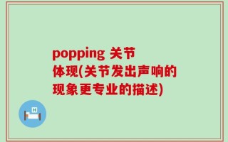 popping 关节体现(关节发出声响的现象更专业的描述)