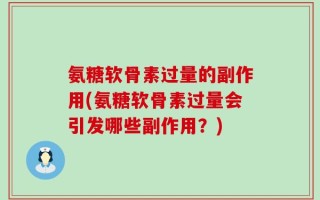 氨糖软骨素过量的副作用(氨糖软骨素过量会引发哪些副作用？)