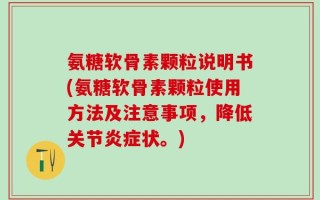 氨糖软骨素颗粒说明书(氨糖软骨素颗粒使用方法及注意事项，降低关节炎症状。)