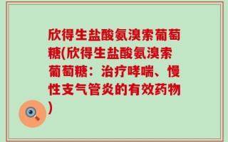 欣得生盐酸氨溴索葡萄糖(欣得生盐酸氨溴索葡萄糖：治疗哮喘、慢性支气管炎的有效药物)