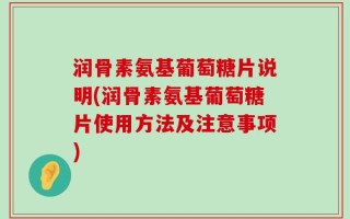 润骨素氨基葡萄糖片说明(润骨素氨基葡萄糖片使用方法及注意事项)