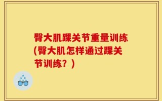 臀大肌踝关节重量训练(臀大肌怎样通过踝关节训练？)