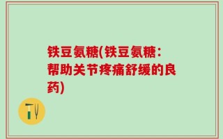 铁豆氨糖(铁豆氨糖：帮助关节疼痛舒缓的良药)