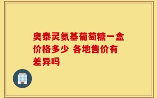 奥泰灵氨基葡萄糖一盒价格多少 各地售价有差异吗