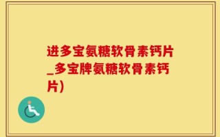 进多宝氨糖软骨素钙片_多宝牌氨糖软骨素钙片)
