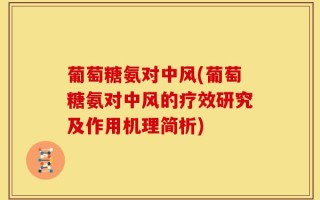 葡萄糖氨对中风(葡萄糖氨对中风的疗效研究及作用机理简析)