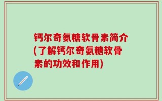钙尔奇氨糖软骨素简介(了解钙尔奇氨糖软骨素的功效和作用)