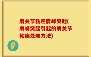 肩关节粘连肩峰突起(肩峰突起引起的肩关节粘连处理方法)