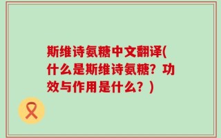 斯维诗氨糖中文翻译(什么是斯维诗氨糖？功效与作用是什么？)
