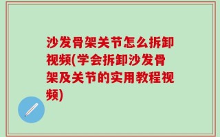 沙发骨架关节怎么拆卸视频(学会拆卸沙发骨架及关节的实用教程视频)