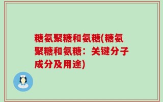 糖氨聚糖和氨糖(糖氨聚糖和氨糖：关键分子成分及用途)