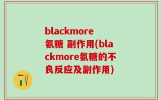 blackmore 氨糖 副作用(blackmore氨糖的不良反应及副作用)