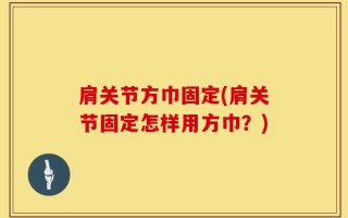 肩关节方巾固定(肩关节固定怎样用方巾？)