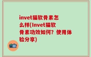 invet猫软骨素怎么样(Invet猫软骨素功效如何？使用体验分享)