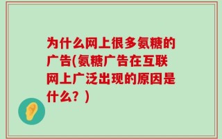 为什么网上很多氨糖的广告(氨糖广告在互联网上广泛出现的原因是什么？)