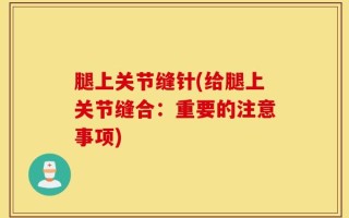 腿上关节缝针(给腿上关节缝合：重要的注意事项)