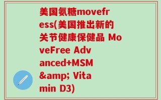 美国氨糖movefress(美国推出新的关节健康保健品 MoveFree Advanced+MSM & Vitamin D3)