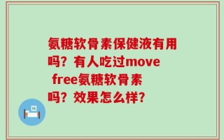 氨糖软骨素保健液有用吗？有人吃过move free氨糖软骨素吗？效果怎么样？