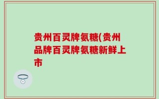 贵州百灵牌氨糖(贵州品牌百灵牌氨糖新鲜上市