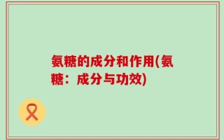 氨糖的成分和作用(氨糖：成分与功效)